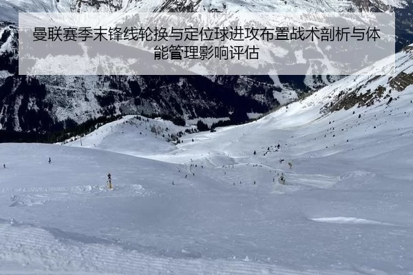 曼联赛季末锋线轮换与定位球进攻布置战术剖析与体能管理影响评估