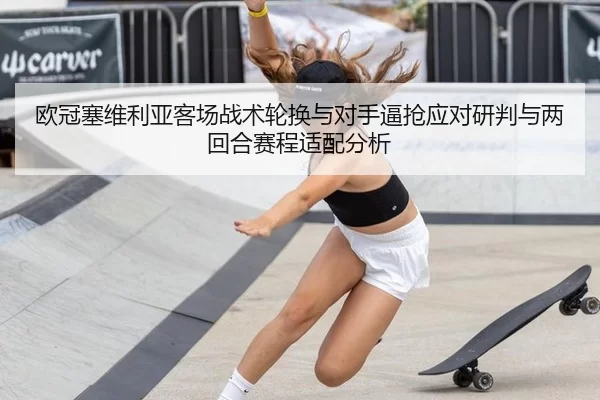 欧冠塞维利亚客场战术轮换与对手逼抢应对研判与两回合赛程适配分析