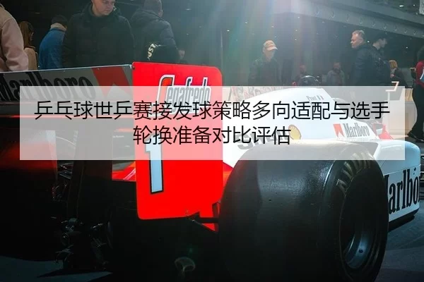 乒乓球世乒赛接发球策略多向适配与选手轮换准备对比评估