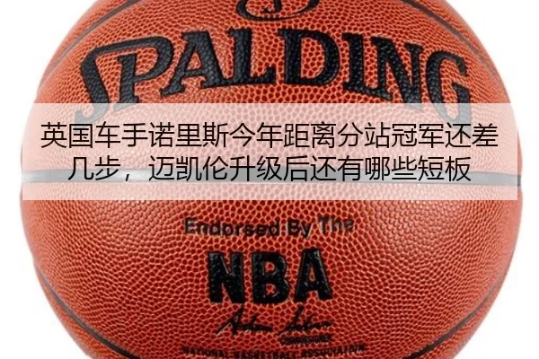 英国车手诺里斯今年距离分站冠军还差几步，迈凯伦升级后还有哪些短板